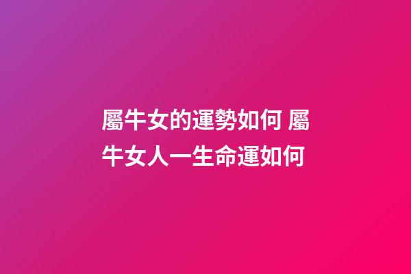 屬牛女的運勢如何 屬牛女人一生命運如何-第1張-觀點-玄機派